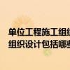 單位工程施工組織設計包括哪些內容和方法（單位工程施工組織設計包括哪些內容）