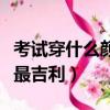 考試穿什么顏色吉利的衣服（考試穿什么顏色最吉利）