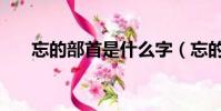 忘的部首是什么字(忘的部首是什么)