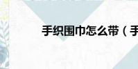 手織圍巾怎么帶(手織圍巾)