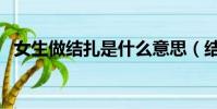女生做結扎是什么意思(結扎是什么意思)