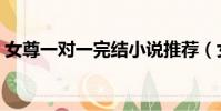 女尊一對一完結小說推薦(女尊一對一完結)