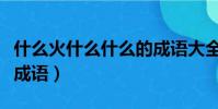什么火什么什么的成語大全(什么什么什么火成語)