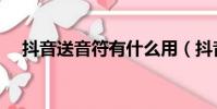 抖音送音符有什么用(抖音怎么送音符)