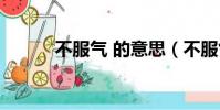 不服氣 的意思(不服氣的意思)