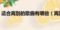 適合離別的歌曲有哪些(離別的歌曲有哪些)