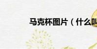 馬克杯圖片(什么叫馬克杯)