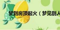 夢到房頂起火(夢見別人家房子著火)