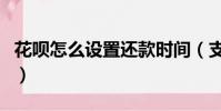 花唄怎么設置還款時間(支付寶花唄還款時間)