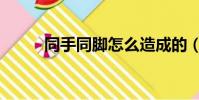 同手同腳怎么造成的(同手同腳)