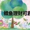 鯉魚理財可靠嗎安全嗎（鯉魚理財可靠嗎）