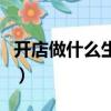 開店做什么生意好呢（現在開店做什么生意好）