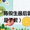 陳俊生最后愛子君還是凌玲（陳俊生愛凌玲還是子君）