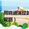 周曉涵演過的電視劇有哪些（周曉涵演過的電視劇）