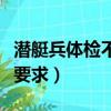 潛艇兵體檢不過可以當艦艇兵嗎（潛艇兵體檢要求）