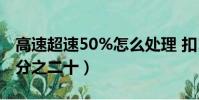 高速超速50%怎么處理 扣12分(高速超速百分之二十)