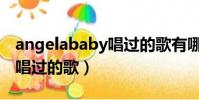 angelababy唱過的歌有哪些(angelababy唱過的歌)