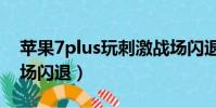 蘋果7plus玩刺激戰場閃退(蘋果6玩刺激戰場閃退)