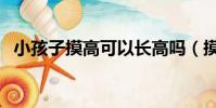小孩子摸高可以長高嗎(摸高可以長高嗎)