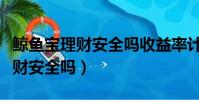 鯨魚寶理財安全嗎收益率計算公式(鯨魚寶理財安全嗎)