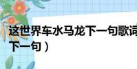 這世界車水馬龍下一句歌詞(這世界車水馬龍下一句)