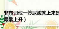非布司他一停尿酸就上來是嗎(非布司停藥后尿酸上升)