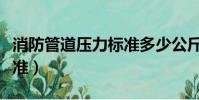 消防管道壓力標準多少公斤(消防管道壓力標準)