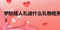 學校成人禮送什么禮物給男孩子(學校成人禮)