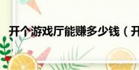 開個游戲廳能賺多少錢(開游戲廳賺錢嗎)