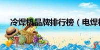 冷焊機品牌排行榜(電焊機品牌排行榜)