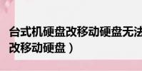 臺式機硬盤改移動硬盤無法啟動(臺式機硬盤改移動硬盤)