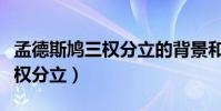 孟德斯鳩三權分立的背景和意義(孟德斯鳩三權分立)