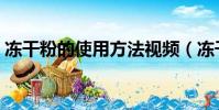 凍干粉的使用方法視頻(凍干粉的使用方法)