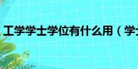 工學學士學位有什么用(學士學位有什么用)