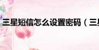 三星短信怎么設置密碼(三星手機短信加密)