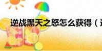 逆戰黑天之怒怎么獲得(逆戰黑天之怒)