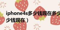 iphone4s多少錢現在多少錢(iphone4s多少錢現在)