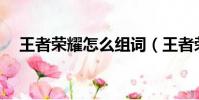 王者榮耀怎么組詞(王者榮耀怎么組cp)