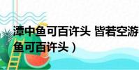 潭中魚可百許頭 皆若空游無所依翻譯(譚中魚可百許頭)