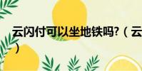 云閃付可以坐地鐵嗎?(云閃付可以坐地鐵嗎)