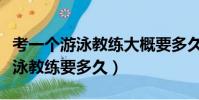 考一個游泳教練大概要多久多少錢(考一個游泳教練要多久)