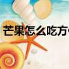芒果怎么吃方便又不粘手（芒果怎么吃方便）