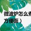 微波爐怎么煮方便面不會爆炸（微波爐怎么煮方便面）