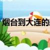 煙臺到大連的船票時刻表查詢（煙臺到大連）