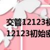 交管12123初始密碼不知道手機號變了（交管12123初始密碼）