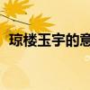 瓊樓玉宇的意思 反義詞（瓊樓玉宇的意思）