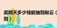 武則天多少錢能抽到趙云(武則天多少錢能抽到)