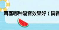 耳塞哪種隔音效果好(隔音耳塞哪里有賣)