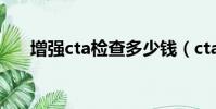 增強cta檢查多少錢(cta檢查多少錢)
