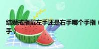 結婚戒指戴左手還是右手哪個手指(結婚戒指戴左手還是右手)